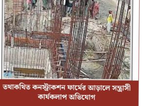 তথাকথিত কনস্ট্রাকশন ফার্মের আড়ালে সন্ত্রাসী কার্যকলাপ অভিযোগ